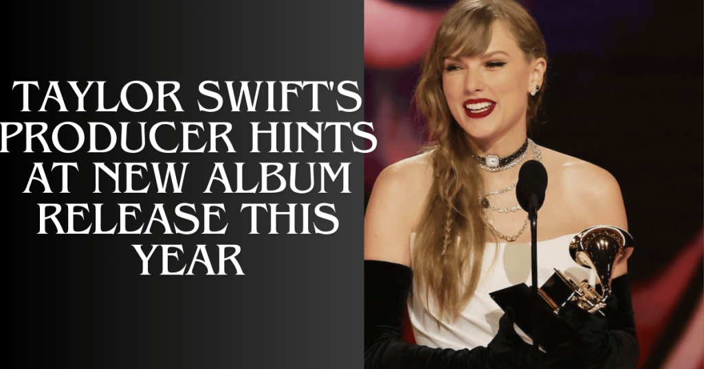 taylor swift's producer hints at new album release this year