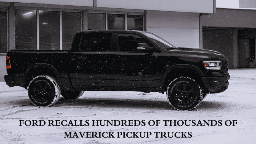 Ford recalls hundreds of thousands of maverick pickup trucks