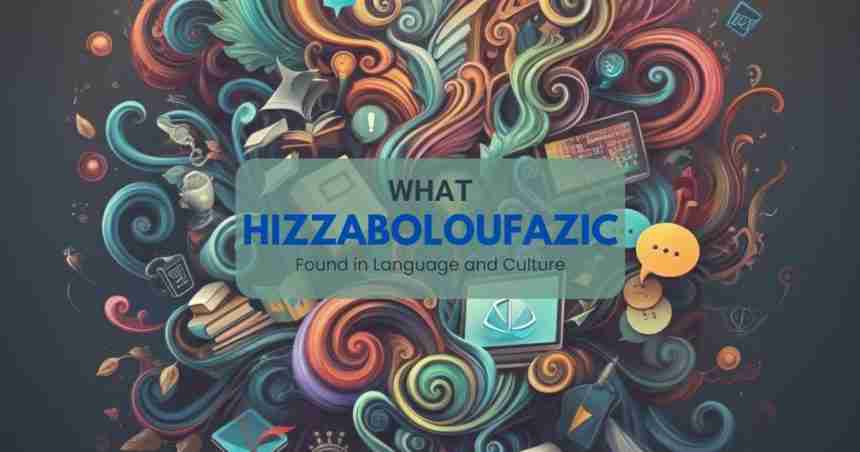 What Hizzaboloufazic Found in Language and Culture